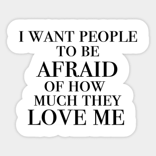 I want people to be afraid of how much they love me Sticker